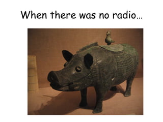 When there was no radio…
 