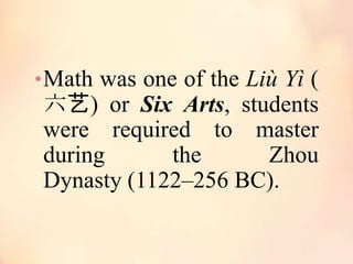 • Math was one of the Liù Yì (

六艺) or Six Arts, students
were required to master
during
the
Zhou
Dynasty (1122–256 BC).

 