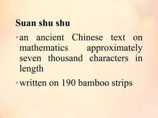 Suan shu shu
• an ancient Chinese text on
mathematics
approximately
seven thousand characters in
length
• written on 190 bamboo strips

 