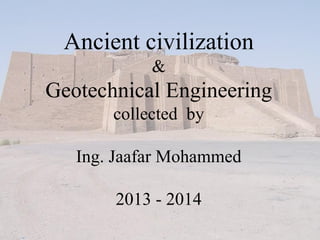 Ancient civilization
&
Geotechnical Engineering
collected by
Ing. Jaafar Mohammed
2013 - 2014
 