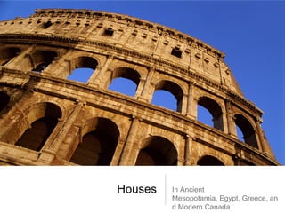 Houses   In Ancient
         Mesopotamia, Egypt, Greece, an
         d Modern Canada
 