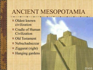 ANCIENT MESOPOTAMIA Oldest known civilization Cradle of Human Civilization Old Testament  Nebuchadnezzar Ziggurat (right) Hanging gardens 