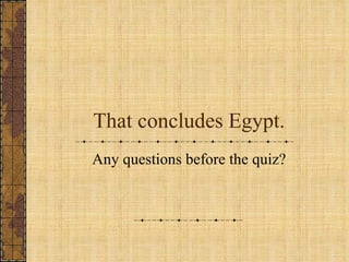 That concludes Egypt. Any questions before the quiz? 