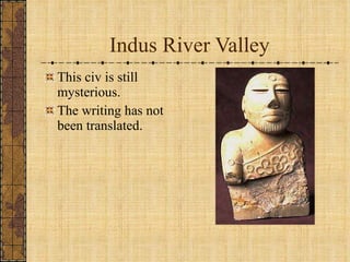 Indus River Valley This civ is still mysterious. The writing has not been translated. 