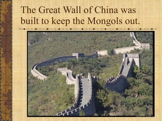The Great Wall of China was built to keep the Mongols out. 