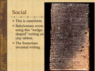 Social This is cuneiform. Babylonians wrote using this “wedge-shaped” writing on clay tablets. The Sumerians invented writing. 
