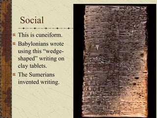 Social
This is cuneiform.
Babylonians wrote
using this “wedge-
shaped” writing on
clay tablets.
The Sumerians
invented writing.
 