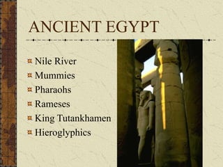 ANCIENT EGYPT
Nile River
Mummies
Pharaohs
Rameses
King Tutankhamen
Hieroglyphics
 