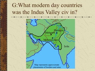 G:What modern day countries
was the Indus Valley civ in?
 