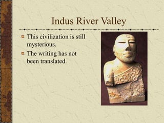 Indus River Valley
This civilization is still
mysterious.
The writing has not
been translated.
 