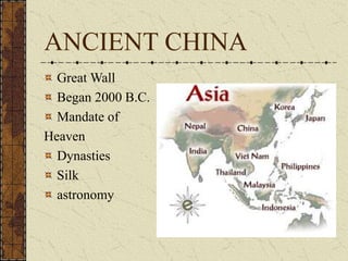 ANCIENT CHINA
Great Wall
Began 2000 B.C.
Mandate of
Heaven
Dynasties
Silk
astronomy
 
