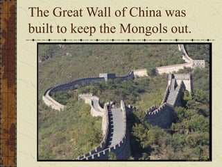 The Great Wall of China was
built to keep the Mongols out.
 