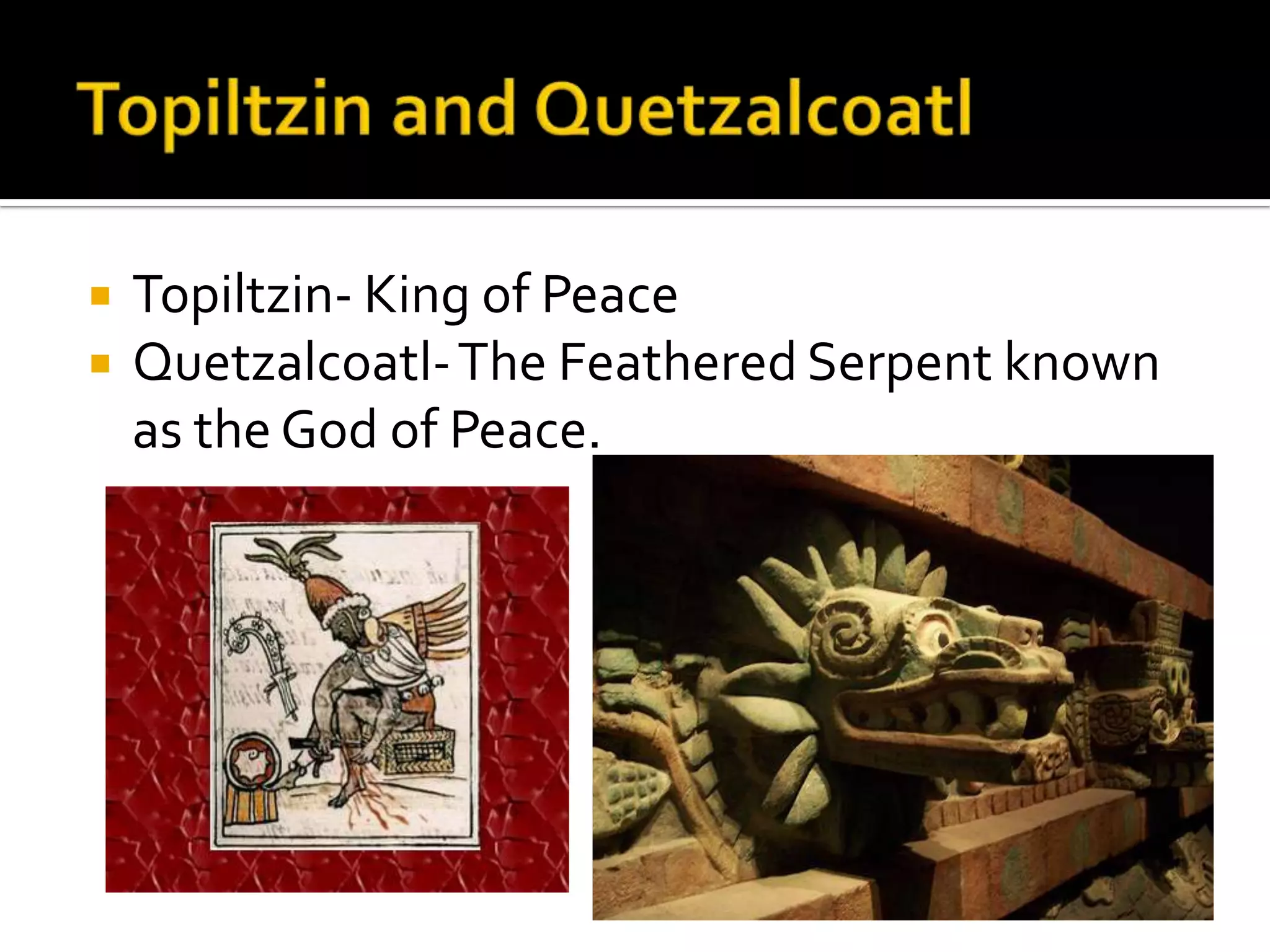 Topiltzin and QuetzalcoatlTopiltzin- King of PeaceQuetzalcoatl- The Feathered Serpent known as the God of Peace.