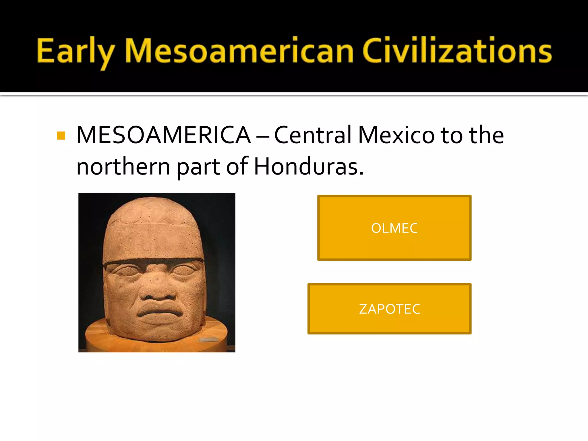 Early Mesoamerican CivilizationsMESOAMERICA – Central Mexico to the northern part of Honduras.OLMECZAPOTEC