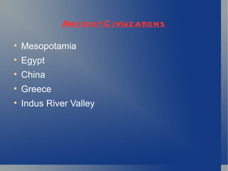 Ancie nt C ivilizations

    Mesopotamia

    Egypt

    China

    Greece

    Indus River Valley
 