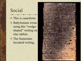 Social
This is cuneiform.
Babylonians wrote
using this “wedge-
shaped” writing on
clay tablets.
The Sumerians
invented writing.
 