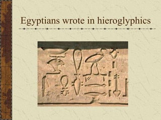 Egyptians wrote in hieroglyphics
 