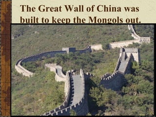 The Great Wall of China was
built to keep the Mongols out.
 