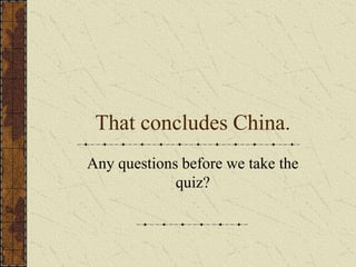 That concludes China.
Any questions before we take the
quiz?
 