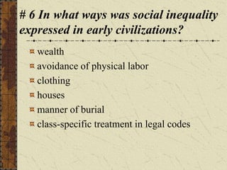 # 6 In what ways was social inequality
expressed in early civilizations?
wealth
avoidance of physical labor
clothing
houses
manner of burial
class-specific treatment in legal codes
 