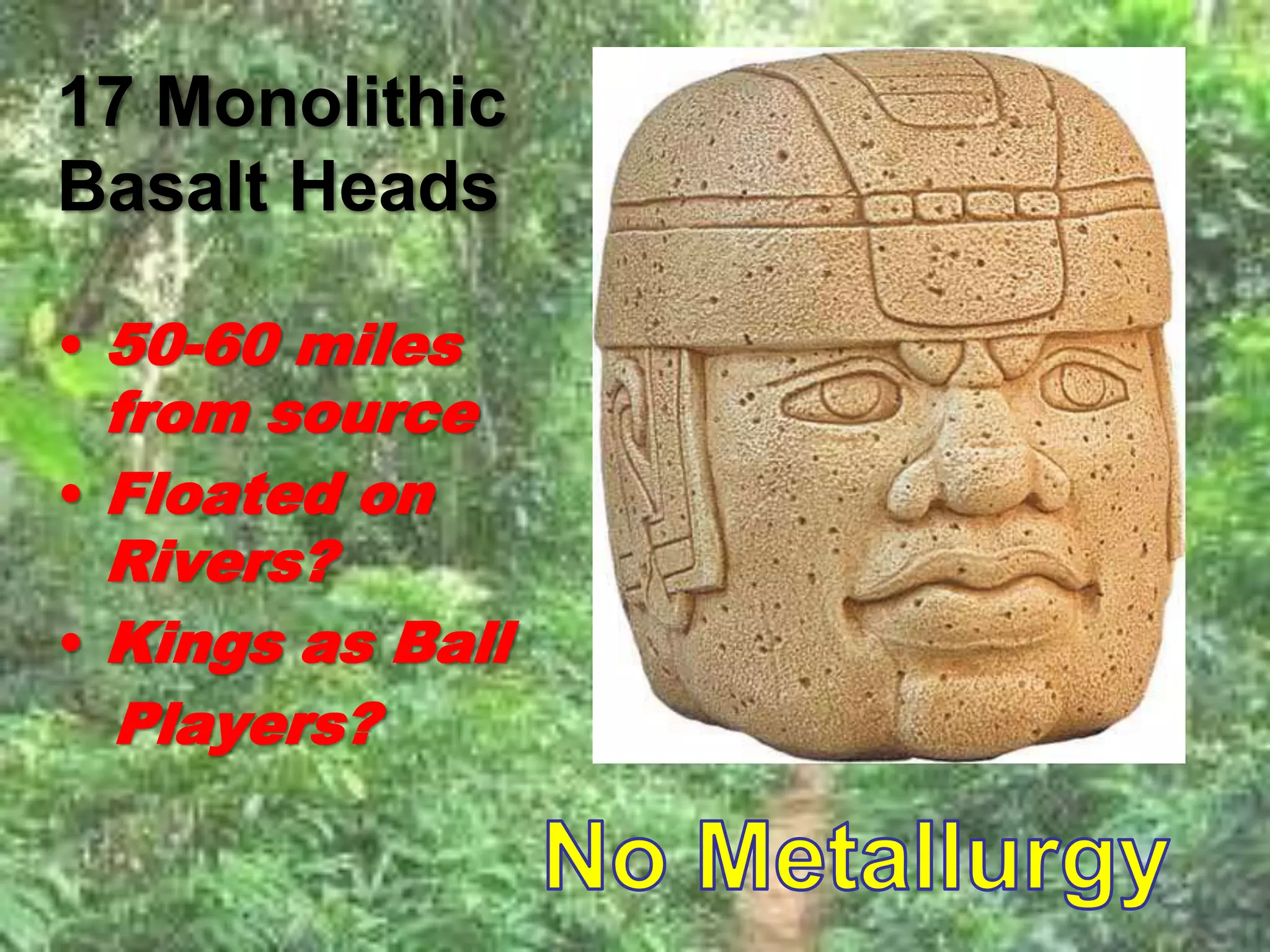 17 Monolithic 
Basalt Heads 
• 50-60 miles 
from source 
• Floated on 
Rivers? 
• Kings as Ball 
Players? 
 