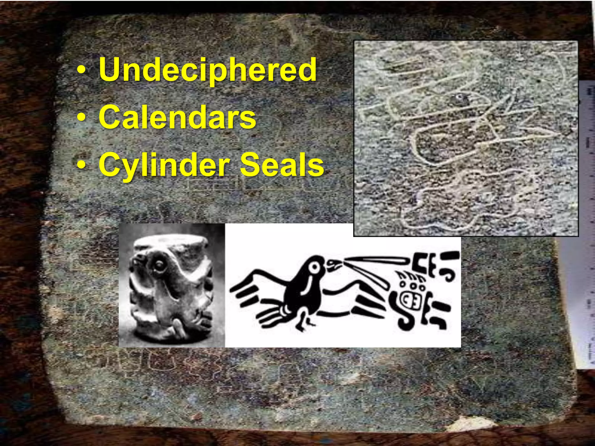 • Undeciphered 
• Calendars 
• Cylinder Seals 
 