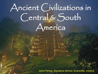Ancient Civilizations in 
Central & South 
America 
Janet Pareja, Signature School, Evansville, Indiana 
 