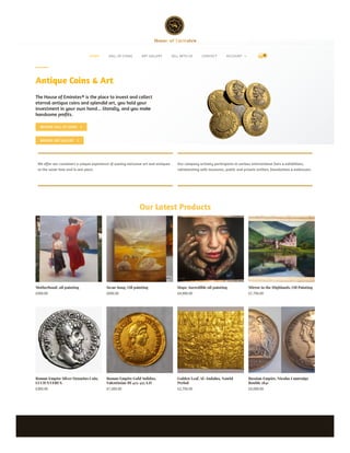 Antique Coins & Art
The House of Emirates® is the place to invest and collect
eternal antique coins and splendid art, you hold your
investment in your own hand... literally, and you make
handsome profits.
BROWSE HALL OF COINS 
BROWSE ART GALLERY 
We offer our customers a unique experience of owning exclusive art and antiques
at the same time and in one piece.
Our company actively participates in various international fairs & exhibitions,
collaborating with museums, public and private entities, foundations & embassies.
Our Latest Products
Motherhood, oil painting
£500.00
Swan Song, Oil painting
£600.00
Hope, Incredible oil painting
£4,900.00
Mirror in the Highlands, Oil Painting
£1,750.00
Roman Empire Silver Denarius Coin,
LUCIUS VERUS
£300.00
Roman Empire Gold Solidus,
Valentinian III 425-455 A.D
£1,500.00
Golden Leaf, Al-Andalus, Nasrid
Period
£2,750.00
Russian Empire, Nicolas I marraige
Rouble 1841
£5,000.00
HOME HALL OF COINS ART GALLERY SELL WITH US CONTACT ACCOUNT  0
 
