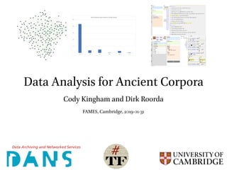 Data Analysis for Ancient Corpora
Cody Kingham and Dirk Roorda
FAMES, Cambridge, 2019-01-31
0
50
100
150
200
250
conj nmpr subs adjv prep art
Parts of Speech after Atnach in ETCBC Phrase
 