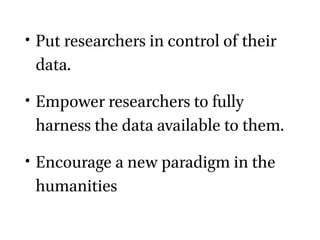 • Put researchers in control of their
data.
• Empower researchers to fully
harness the data available to them.
• Encourage...