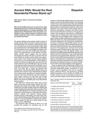 Current Biology, Vol. 14, R431–R433, June 8, 2004, ©2004 Elsevier Ltd. All rights reserved. DOI 10.1016/j.cub.2004.05.037




Ancient DNA: Would the Real                                                                                            Dispatch
Neandertal Please Stand up?

Alan Cooper, Alexei J. Drummond and Eske
                                                                         presence of Neandertal mtDNA sequences in both early
Willerslev
                                                                         modern human and Neandertal fossils, while ignoring
                                                                         modern human sequences because they are potentially
                                                                         contaminants. Four additional Neandertal specimens
Mitochondrial DNA sequences recovered from eight                         tested positive, but Neandertal sequences could not be
Neandertal specimens cannot be detected in either                        detected in five early modern human fossils with bio-
early fossil Europeans or in modern populations. This                    chemical preservation consistent with DNA survival
indicates that, if Neandertals made any genetic con-                     from the Czech Republic and France. This appears to
tribution at all to modern humans, it must have been                     confirm that sequences characteristic to Neandertal
limited, though the extent of the contribution cannot                    remains were not widespread in early modern humans.
be resolved at present.                                                     While this is an encouraging result, it depends on the
                                                                         human fossils actually containing any preserved ancient
                                                                         DNA at all. Serre et al. [10] used biochemical measures
The genetic affinities of the earliest modern humans of                  of protein diagenesis in the fossil human and Neander-
Europe and the earlier homonid occupants of the area,                    tal bones to indirectly support DNA survival, but this
the Neandertals, has remained a hotly debated topic                      association is imprecise, and the threshold levels asso-
since the discovery of the extraordinarily robust skull                  ciated with DNA preservation have changed apprecia-
cap and limb bones in the Neander Valley in 1856. While                  bly since first proposed [11]. Several of the human
it is impossible to rule out a surreptitious coupling of the             fossils are near the threshold levels, while others are left
two groups in the more than 10,000 years they appar-                     unexamined because they fall slightly outside, even
ently co-occupied Europe, recent research and pop-                       though the first DNA-yielding Neandertal specimen also
ulation genetic theory suggest that any genetic                          fails this test [12]. Furthermore, none of the Neandertal
interchange was limited. This issue is central to the two                sequences were independently replicated, a key crite-
main theories of modern human origins: the replace-                      rion for ancient DNA research because it is extremely
ment model, where modern humans rapidly replaced                         liable to intra-laboratory contamination [13]. This is of
archaic forms, such as Neandertals, as they began to                     particular importance because the very short Neander-
spread from Africa through Eurasia and the rest of the                   tal sequences obtained by Serre et al. [10] are all iden-
world sometime around 100,000 years ago [1]; and the                     tical to others previously amplified in their laboratory.
multi-regional model, where genetic exchange or even                        Given an apparent lack of Neandertal mtDNA in the
continuity exists between archaic and modern humans                      five early human fossils, Serre et al. [10] examined the
[2,3]. Two years ago, a review [4] reported that                         maximum Neandertal genetic contribution to early
characteristic mitochondrial DNA (mtDNA) sequences                       modern human populations that can be excluded.
retrieved from remains of four Neandertals are absent                    Using coalescent theory, and assuming a constant
from modern human populations. It remained possible,                     effective population size of 10,000, the mtDNA of all
however, that these sequences had been present in                        modern humans can be traced back to just four to
early modern humans, but had been lost through                           seven ancestral lineages around 20,000–30,000 years
genetic drift or the continuous influx of modern human
DNA in the intervening 28,000 years since Neandertals                    Table 1. Standard criteria for the authentication of ancient DNA
                                                                         results (from [13]).
became extinct.
    The difficulty in testing these ideas using ancient                  Criteria for ancient DNA authentication       Serre       Caramelli
DNA is that most ancient human remains are cont-                                                                       et al. [10] et al. [8]
aminated with modern human DNA, which deeply pen-                        1. Complete physical isolation of work area        •         •
etrates bone and teeth samples during the washing and
routine handling that takes place after excavation. This                 2. Multiple control reactions                      •         •
modern DNA will either out-compete authentic ancient                     3. Appropriate molecular behaviour                 •         •
sequences in PCR reactions, or recombine with them to
                                                                         4. Reproducibility within laboratory               •         •
produce artificial, but authentic looking genetic
sequences [5,6]. Consequently, even when strict crite-                   5. Cloning of PCR products                         •         •
ria for authenticating ancient DNA results are followed                  6. Replication in independent laboratory           x         •
(Table 1), it can be impossible to determine the authen-
ticity of results [7] such as a recent study of early                    7. Biochemical preservation of specimen            •         •
modern human mtDNA [8,9].                                                8. Quantification of DNA template                  x         •
    The approach taken recently by Serre et al. [10]
                                                                         9. Examine DNA in animal bones at sites            •         •
avoided this problem by searching only for the
                                                                         Even when all requirements are met it does not guarantee authen-
Henry Wellcome Ancient Biomolecules Centre and                           ticity. For example, the Caramelli et al. study [8] included indepen-
                                                                         dent replication, but the fossil human sequences were identical to
Department of Zoology, University of Oxford, Oxford OX1
                                                                         modern humans and may reflect sample contamination [9,10].
3PS, UK.
 
