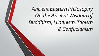 Ancient Eastern Philosophy
On the AncientWisdom of
Buddhism, Hinduism,Taoism
& Confucianism
 
