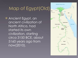Ancient Egypt, an ancient civilization of North Africa, had started its own civilization, starting circa 3150 BCE, about 5160 years ago from now(2010). 