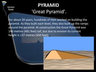 PYRAMID 'Great Pyramid'. <br />For about 20 years, hundreds of men worked on building the pyramid. As they built each leve...