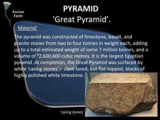 PYRAMID 'Great Pyramid'. <br />Material'<br />The pyramid was constructed of limestone, basalt, and granite stones from tw...