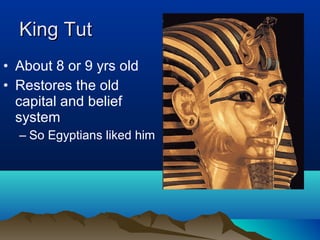 King Tut
• About 8 or 9 yrs old
• Restores the old
  capital and belief
  system
  – So Egyptians liked him
 