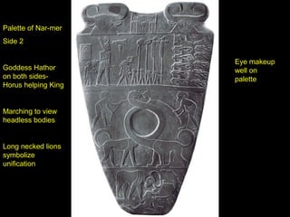 Palette of Nar-mer
Side 2

                     Eye makeup
Goddess Hathor       well on
on both sides-       palette
Horus helping King


Marching to view
headless bodies


Long necked lions
symbolize
unification
 