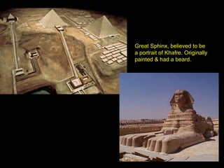 Great Sphinx, believed to be
a portrait of Khafre. Originally
painted & had a beard.
 