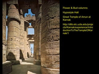 Flower & Bud columns
Hypostyle Hall
Great Temple of Amun at
Karnak
http://dlib.etc.ucla.edu/proje
cts/Karnak/experience/Intro
ductionToTheTempleOfKar
nak/1
 