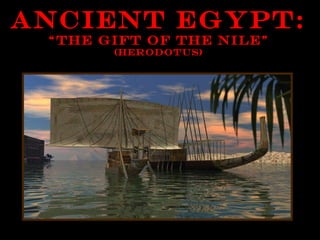 Ancient Egypt:
 “The Gift of the Nile”
       (Herodotus)
 