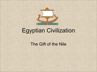 Egyptian Civilization
The Gift of the Nile
 