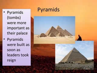 Pyramids • Pyramids 
(tombs) 
were more 
important as 
their palace 
• Pyramids 
were built as 
soon as 
leaders took 
reign 
 