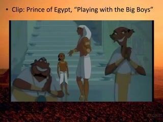 • Clip: Prince of Egypt, “Playing with the Big Boys” 
 