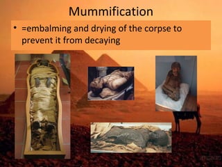 Mummification 
• =embalming and drying of the corpse to 
prevent it from decaying 
 