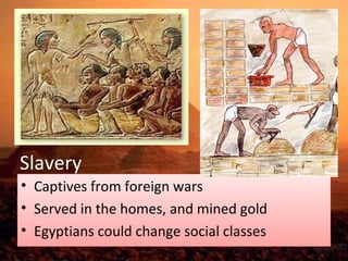 Slavery 
• Captives from foreign wars 
• Served in the homes, and mined gold 
• Egyptians could change social classes 
 