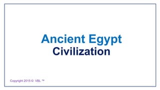 Ancient Egypt
Civilization
Copyright 2015 © VBL ™
 