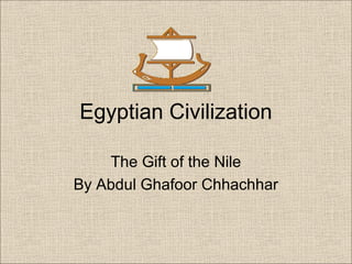 Egyptian Civilization
The Gift of the Nile
By Abdul Ghafoor Chhachhar
 