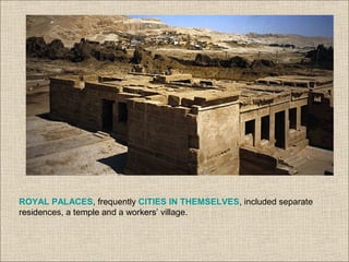 ROYAL PALACES, frequently CITIES IN THEMSELVES, included separate
residences, a temple and a workers’ village.
 