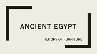 ANCIENT EGYPT
HISTORY OF FURNITURE
 