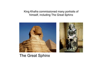 The Great Sphinx
King Khafra commissioned many portraits of
himself, including The Great Sphinx
 